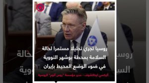 ليخاتشوف_ روسيا تجري تحليلا مستمرا لحالة السلامة في محطة بوشهر النووية في ضوء الوضع المحيط بإيران
