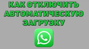 Как отключить автоматическую загрузку в Ватсапе