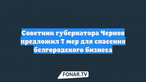 Советник губернатора Чернов предложил 7 мер для спасения белгородского бизнеса