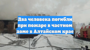 Два человека погибли при пожаре в доме в Алтайском крае