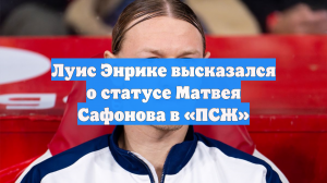 Луис Энрике высказался о статусе Матвея Сафонова в «ПСЖ»