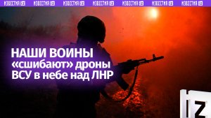 Наши бойцы сбивают дроны «Лютый» в небе над ЛНР: беспилотники падают пылающими обломками