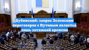 Дубинский: запрос Зеленским переговоров с Путиным является лишь затяжкой времени