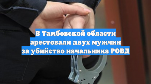 В Тамбове арестовали обвиняемых в заказном убийстве начальника РОВД