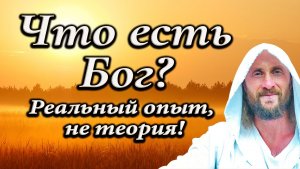 Что есть Бог на самом деле? Реальный опыт, не теория!