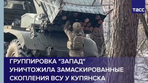 Группировка "Запад" уничтожила замаскированные скопления ВСУ у Купянска