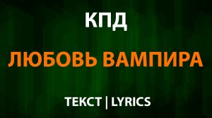 КПД - Любовь Вампира(Текст Lyrics)
