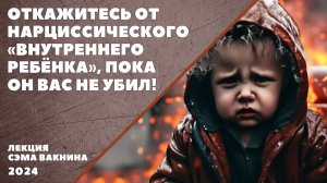 ОТКАЖИТЕСЬ ОТ НАРЦИССИЧЕСКОГО ВНУТРЕННЕГО РЕБЁНКА, ПОКА ОН ВАС НЕ УБИЛ.