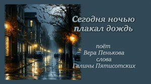 Сегодня ночью плакал дождь, поёт Вера Семёнова Пенькова, слова Галины Пятисотских