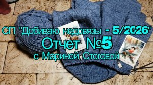 СП "Добиваю недовязы - 5 / 2026"  Отчет №5 с Мариной Стоговой