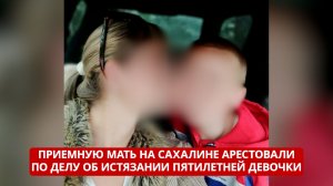 СПЕЦРЕП. Приемную мать на Сахалине арестовали по делу об истязании пятилетней девочки