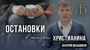 "Остановки в жизни христианина" - Валерий Меньшиков | Проповедь