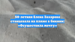 50-летняя Елена Захарова станцевала на пляже в бикини: «Осуществила мечту»