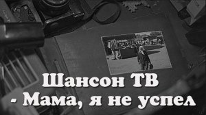 Шансон ТВ - Мама, я не успел.