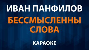 Иван Панфилов — Бессмысленны слова (Караоке)