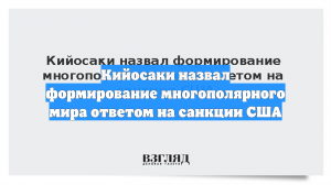 Кийосаки назвал формирование многополярного мира ответом на санкции США