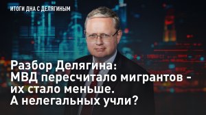 Разбор Делягина: МВД пересчитало мигрантов - их стало меньше. А нелегальных учли?