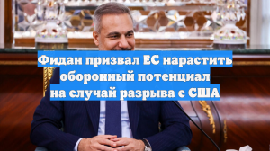 Фидан призвал ЕС нарастить оборонный потенциал на случай разрыва с США