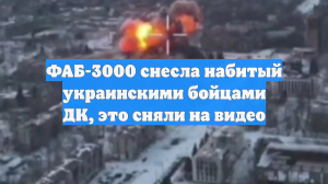 ФАБ-3000 снесла набитый украинскими бойцами ДК, это сняли на видео