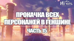 ПРОКАЧКА ПЕРСОНАЖЕЙ В ГЕНШИН ИМПАКТ ЧАСТЬ 15 | GENSHIN IMPACT