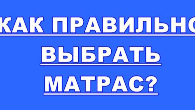 КАК ПРАВИЛЬНО ВЫБРАТЬ МАТРАС ДЛЯ КОМФОРТНОГО СНА смотреть онлайн