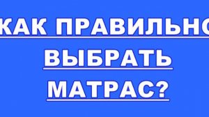КАК ПРАВИЛЬНО ВЫБРАТЬ МАТРАС ДЛЯ КОМФОРТНОГО СНА