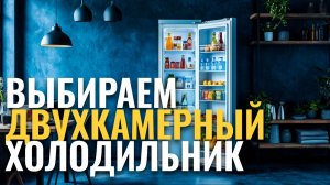 Топ‑5 двухкамерных холодильников 2026: какой выбрать? Сравниваем модели