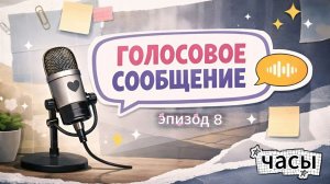 8 эпизод. ВИДЕОПОДКАСТ Голосовое Сообщение: часы