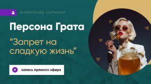 Персона Грата «Запрет на сладкую жизнь»