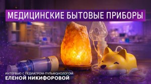 Медицинские бытовые приборы. Интервью с педиатром-пульмонологом Еленой Никифоровой.