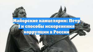 Майорские канцелярии: Петр I и способы искоренения коррупции в России