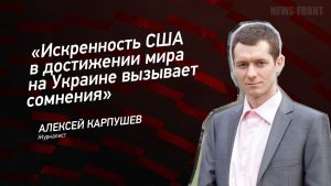 "Искренность США в достижении мира на Украине вызывает сомнения" - Алексей Карпушев