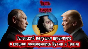 Зеленский нарушил перемирие о котором договорились Путин и Трамп. Часть Вторая.