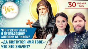 Что нужно знать о преподобном Антонии Великом? / «Да святится имя Твое»: что это значит?