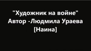 Художник на войне. Стихи, мелодекламация: Людмила Ураева. Монтаж: Татьяна Симахина Дудалькеева