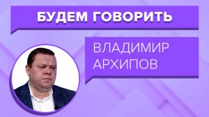 «БУДЕМ ГОВОРИТЬ» - Владимир Архипов