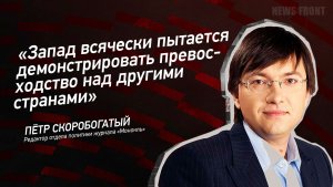 "Запад всячески пытается демонстрировать превосходство над другими странами" - Пётр Скоробогатый