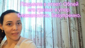 Людмиле в ответ: Облей  его грязью в упор.  Безжалостно. Безупречно.  ‼️😡