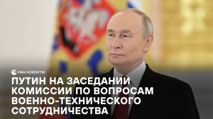 Путин на заседании комиссии по вопросам военно-технического сотрудничества