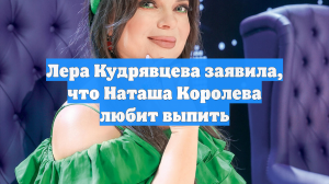 Лера Кудрявцева заявила, что Наташа Королева любит выпить