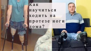 Как научиться ходить на протезе ноги дома.