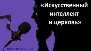 Бодрое утро 30.01.26 - «Искусственный интеллект и церковь»