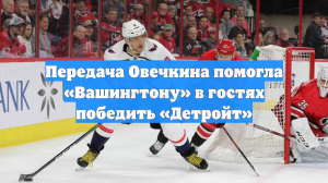 Передача Овечкина помогла «Вашингтону» в гостях победить «Детройт»