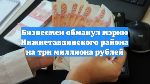 Бизнесмен обманул мэрию Нижнетавдинского района на три миллиона рублей