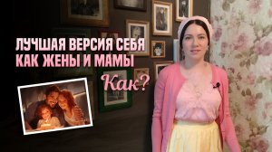Лучшая версия себя как жены и мамы. Как?