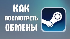 Как посмотреть обмены в стиме