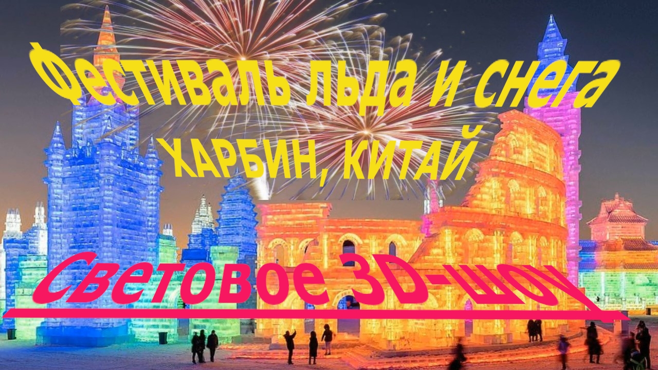 Зимний Фестиваль льда и снега Харбин Китай  Световое 3D шоу ледяных и снежных скульптур