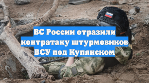 ВС России отразили контратаку штурмовиков ВСУ под Купянском