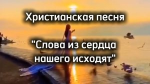 Христианская песня "Слова из сердца нашего исходят".mp4