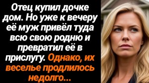 Жизненные Истории/Отец купил дочке дом, а муж превратил её в прислугу